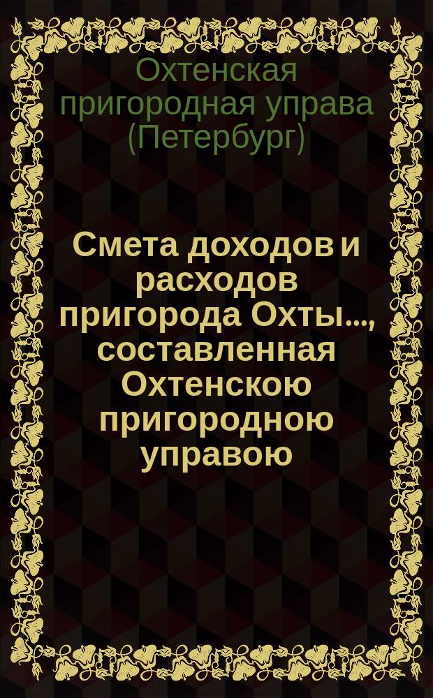 Смета доходов и расходов пригорода Охты..., составленная Охтенскою пригородною управою...