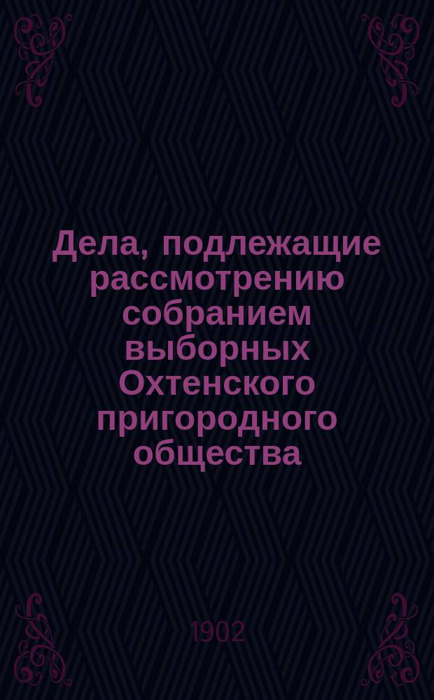 Дела, подлежащие рассмотрению собранием выборных Охтенского пригородного общества... [1902 год]. Январь, февраль