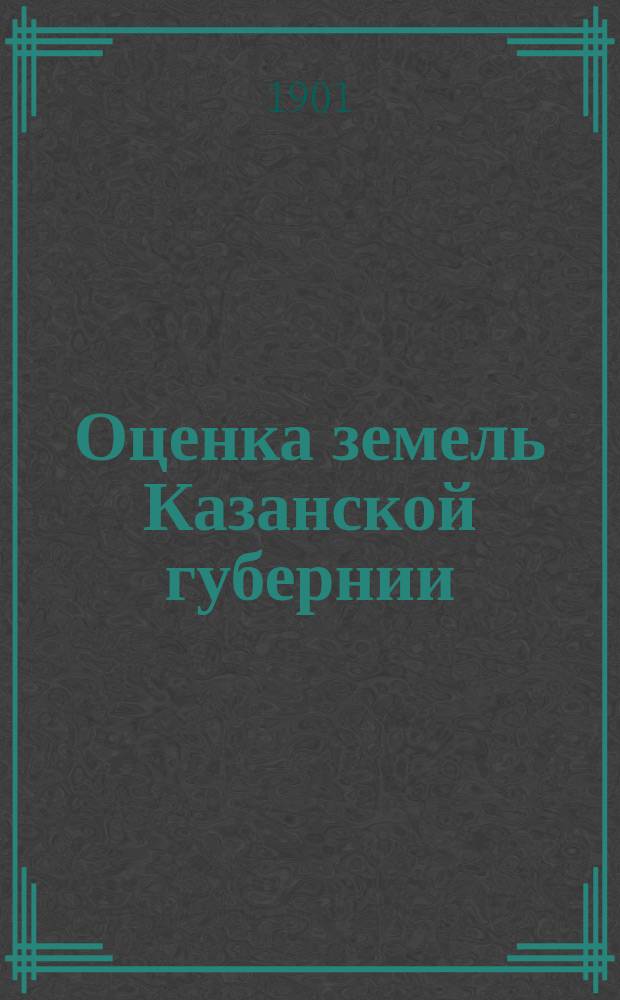 Оценка земель [Казанской губернии] : Т. 1-. [Т. 1] : Казанский уезд