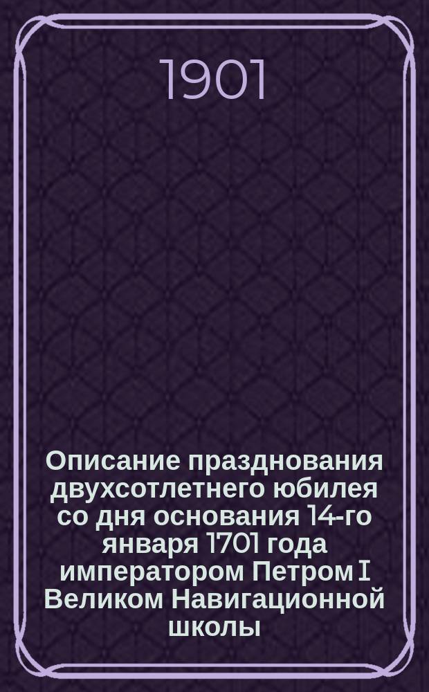 Описание празднования двухсотлетнего юбилея со дня основания 14-го января 1701 года императором Петром I Великом Навигационной школы, переименованной впоследствии в Морской кадетский корпус