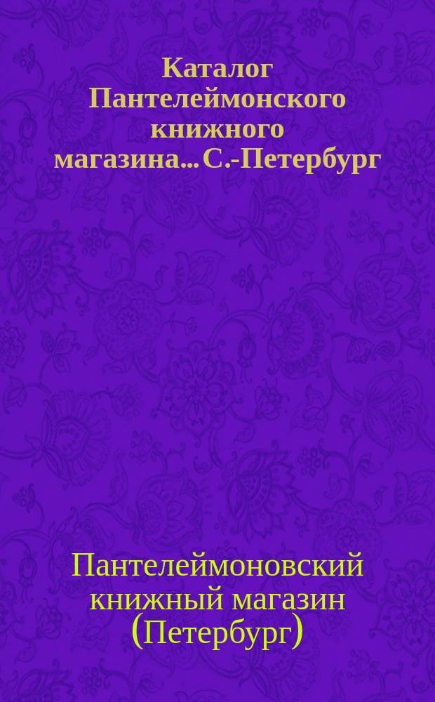 Каталог Пантелеймонского книжного магазина... С.-Петербург : (Для книгопродавцев). № 1-