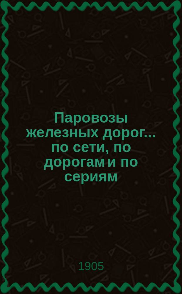 Паровозы железных дорог... по сети, по дорогам и по сериям : Сведения о числе, назначении, устройстве и о времени, месте и стоимости изготовления паровозов. Вып. 5