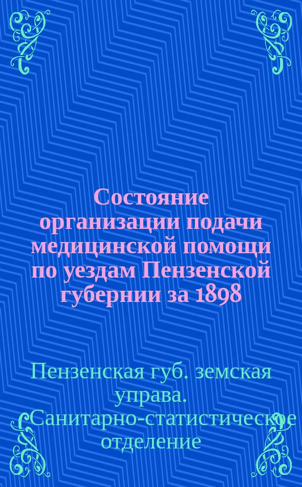 Состояние организации подачи медицинской помощи по уездам Пензенской губернии за 1898, 99 и 1900 гг. : Ч. 1-