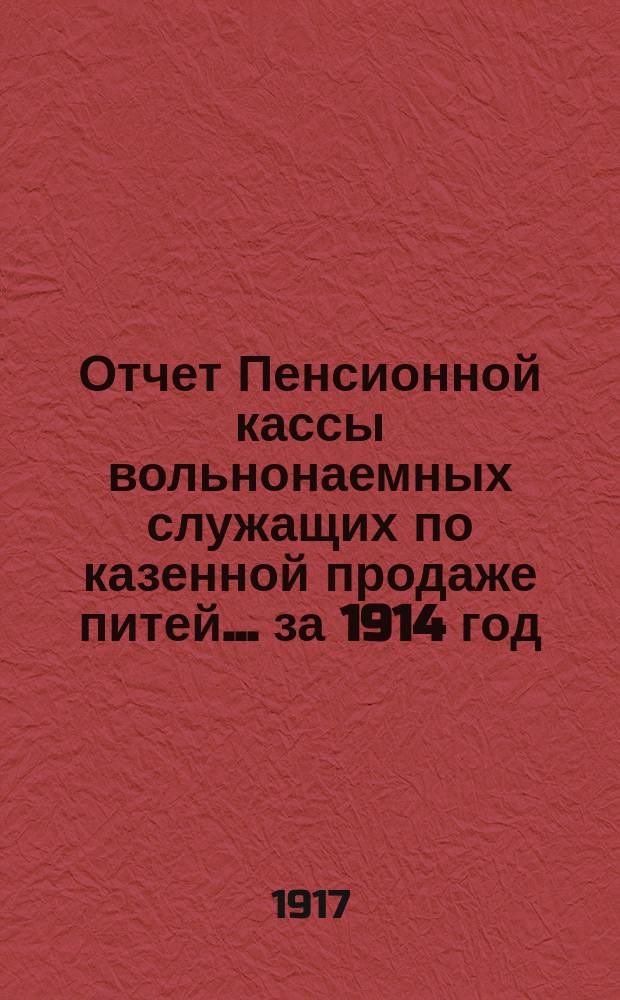 Отчет Пенсионной кассы вольнонаемных служащих по казенной продаже питей... за 1914 год