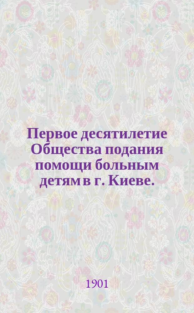 Первое десятилетие Общества подания помощи больным детям в г. Киеве. (1891-1901 гг.)
