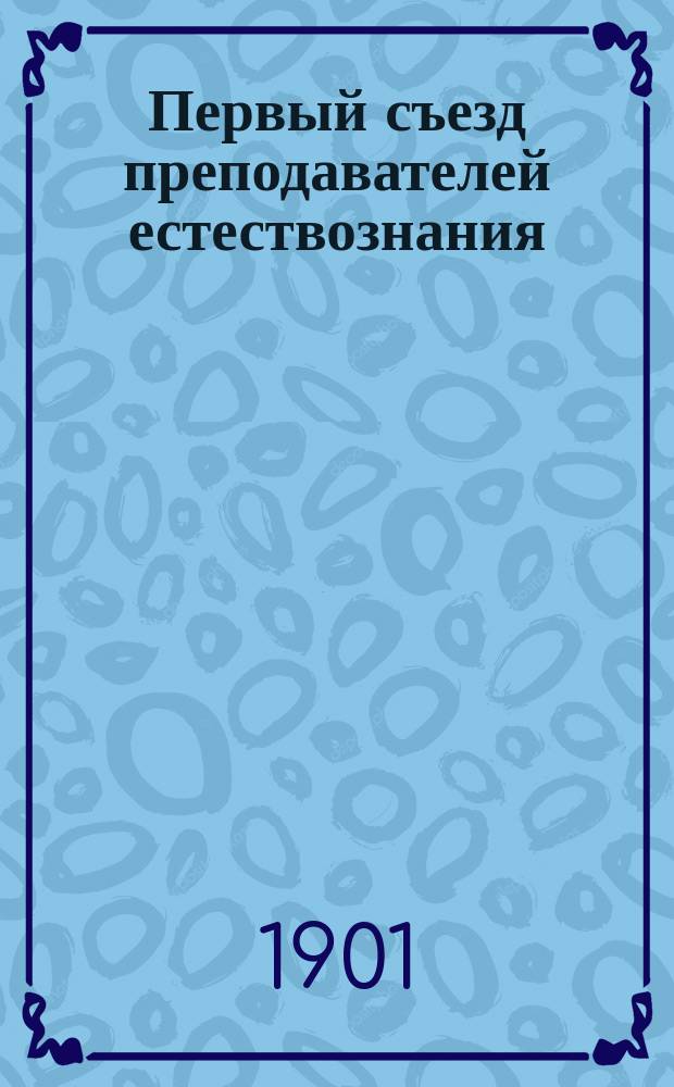 Первый съезд преподавателей естествознания : Обзор деятельности