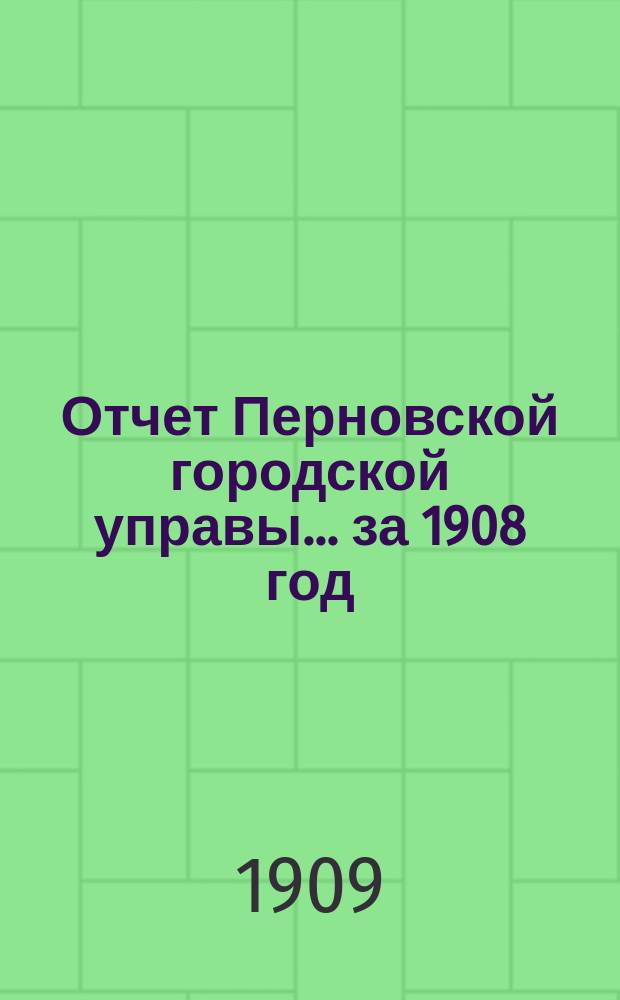 Отчет Перновской городской управы... за 1908 год