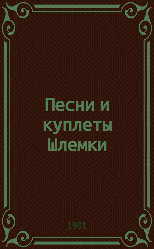 Песни и куплеты Шлемки : Сб. новейших евр., юмор. и сатир. куплетов, рассказов, сцен и романсов лучших авт.: Фишкинда, Давидова, Вейнберга, Леонидова, Доброва и др