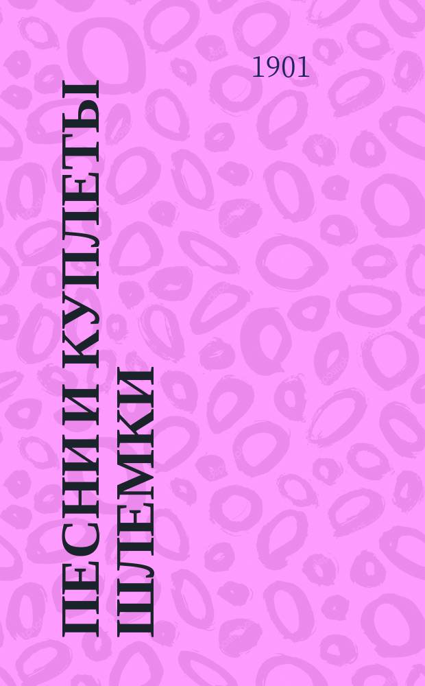 Песни и куплеты Шлемки : Сб. новейших евр., юмор. и сатир. куплетов, рассказов, сцен и романсов лучших авт.: Фишкинда, Давидова, Вейнберга, Леонидова, Доброва и др