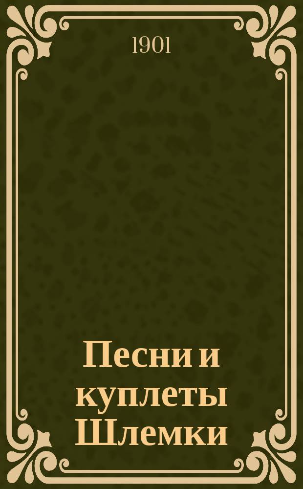 Песни и куплеты Шлемки : Сб. новейших евр., юмор. и сатир. куплетов, рассказов, сцен и романсов лучших авт.: Фишкинда, Давидова, Вейнберга, Леонидова, Доброва и др