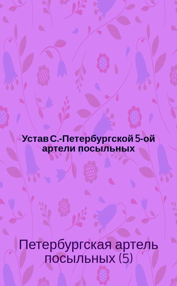 Устав С.-Петербургской 5-ой артели посыльных : Утв. 28 марта 1901 г.