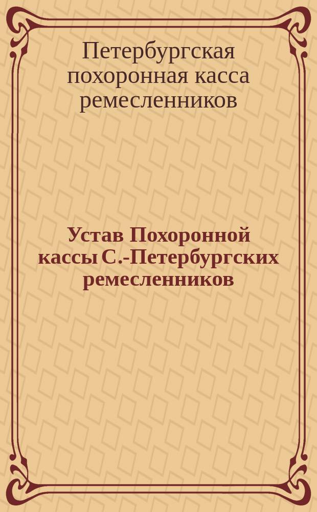 Устав Похоронной кассы С.-Петербургских ремесленников : Утв. 29 сент. 1901 г