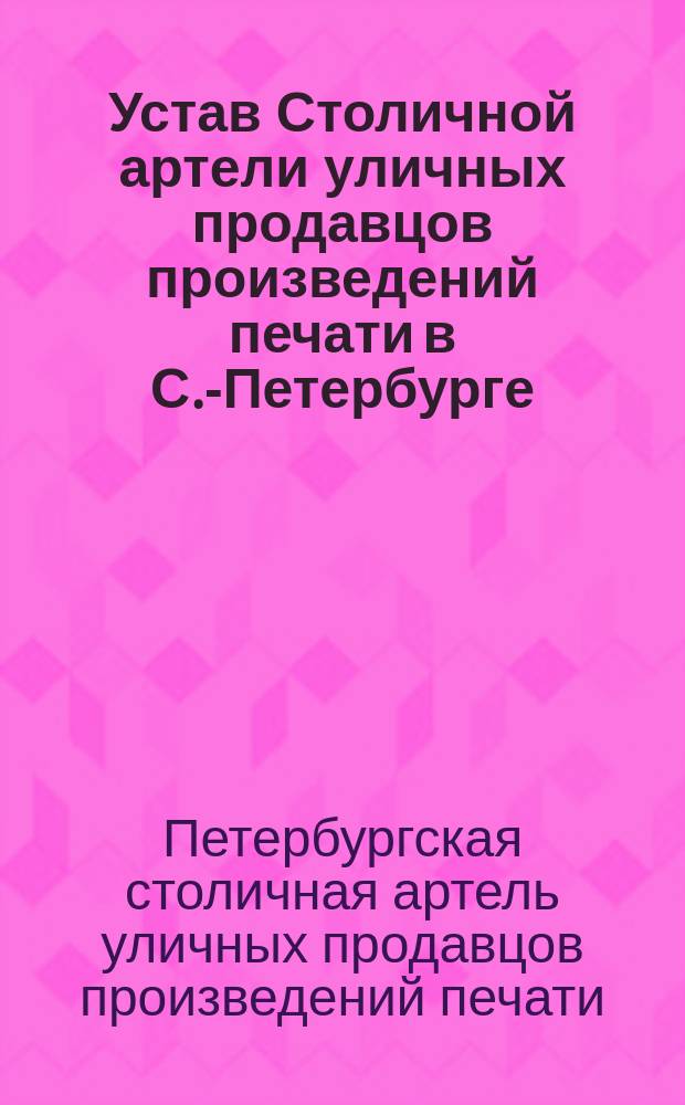 Устав Столичной артели уличных продавцов произведений печати в С.-Петербурге : Утв. 13 дек. 1901 г.