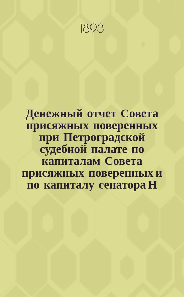 Денежный отчет Совета присяжных поверенных при Петроградской судебной палате по капиталам Совета присяжных поверенных и по капиталу сенатора Н.А. Буцковского... за 1892/93 год. С 15 апр. 1892 г. по 28 апр. 1893 г.
