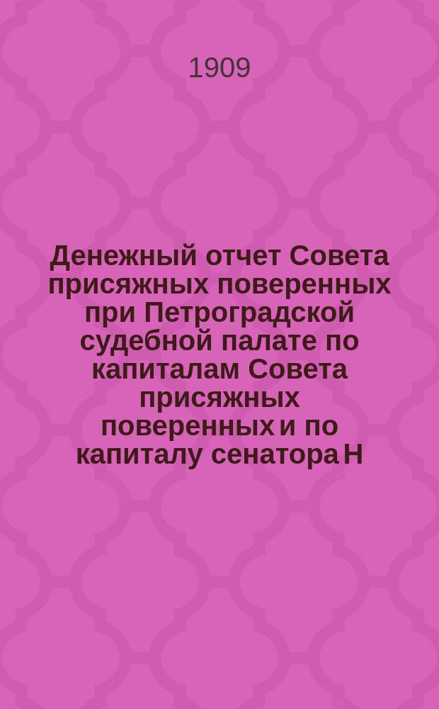 Денежный отчет Совета присяжных поверенных при Петроградской судебной палате по капиталам Совета присяжных поверенных и по капиталу сенатора Н.А. Буцковского... за 1908-1909 г. С 1 апр. 1908 г. по 1 апр. 1909 г.