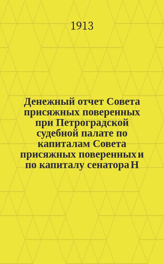Денежный отчет Совета присяжных поверенных при Петроградской судебной палате по капиталам Совета присяжных поверенных и по капиталу сенатора Н.А. Буцковского... за 1912-1913 г. С 1 апр. 1912 г. по 1 ноября 1913 г.