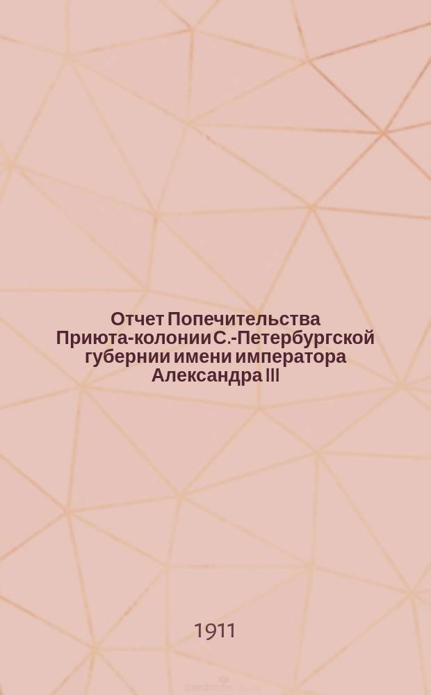 Отчет Попечительства Приюта-колонии С.-Петербургской губернии имени императора Александра III... С.-Петербургскому губернскому земскому собранию и С.-Петербургской городской думе. ... за 1908-1909 гг.