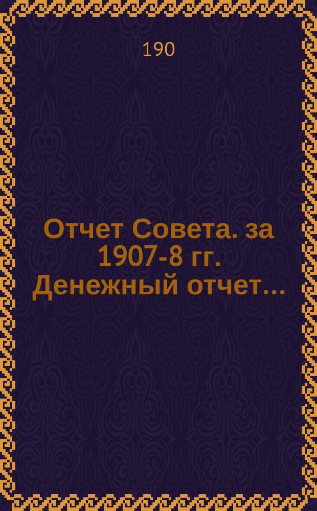 Отчет Совета. за 1907-8 гг. Денежный отчет... : Денежный отчет... за сезон с 1 октября 1907 г. по 1 октября 1908 г.
