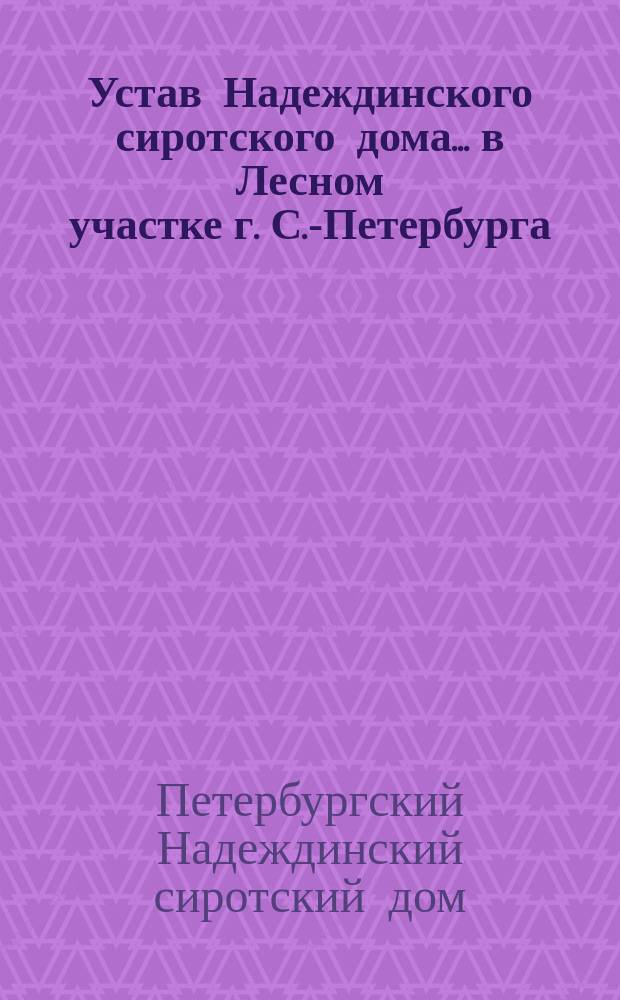 Устав Надеждинского сиротского дома... в Лесном участке г. С.-Петербурга : Утв. 6 июля 1901 г