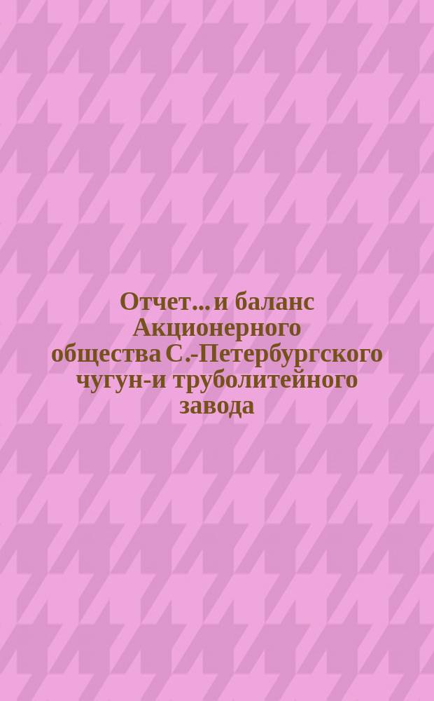 Отчет... и баланс Акционерного общества С.-Петербургского чугуно- и труболитейного завода. за 1903 операционный год : за 1903 операционный год и баланс на 1-е января 1904 г.