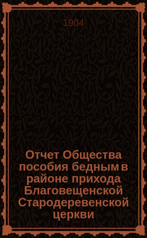 Отчет Общества пособия бедным в районе прихода Благовещенской Стародеревенской церкви... ... за 1901 год : за 1901 год и смета на 1902 г.