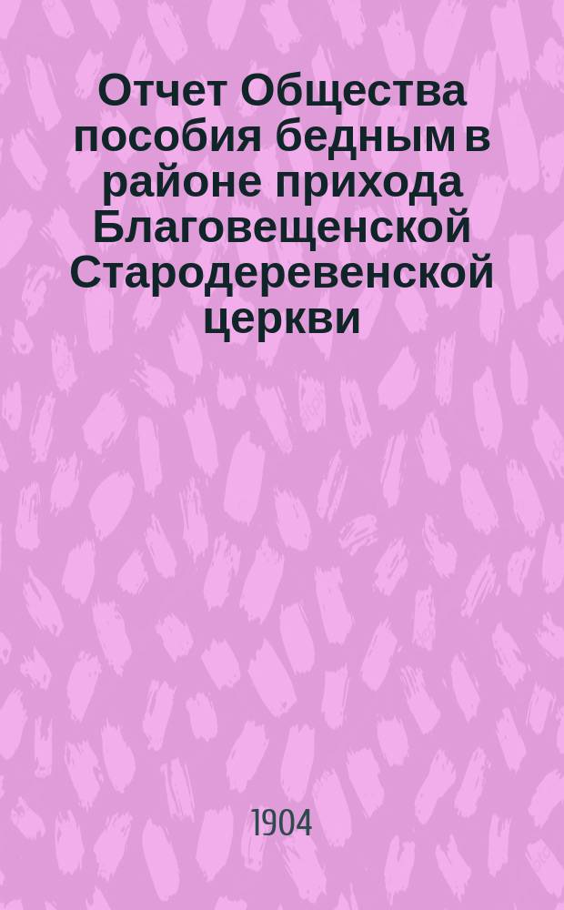 Отчет Общества пособия бедным в районе прихода Благовещенской Стародеревенской церкви... ... за 1903 год