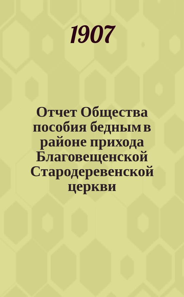 Отчет Общества пособия бедным в районе прихода Благовещенской Стародеревенской церкви... ... за 1906 год
