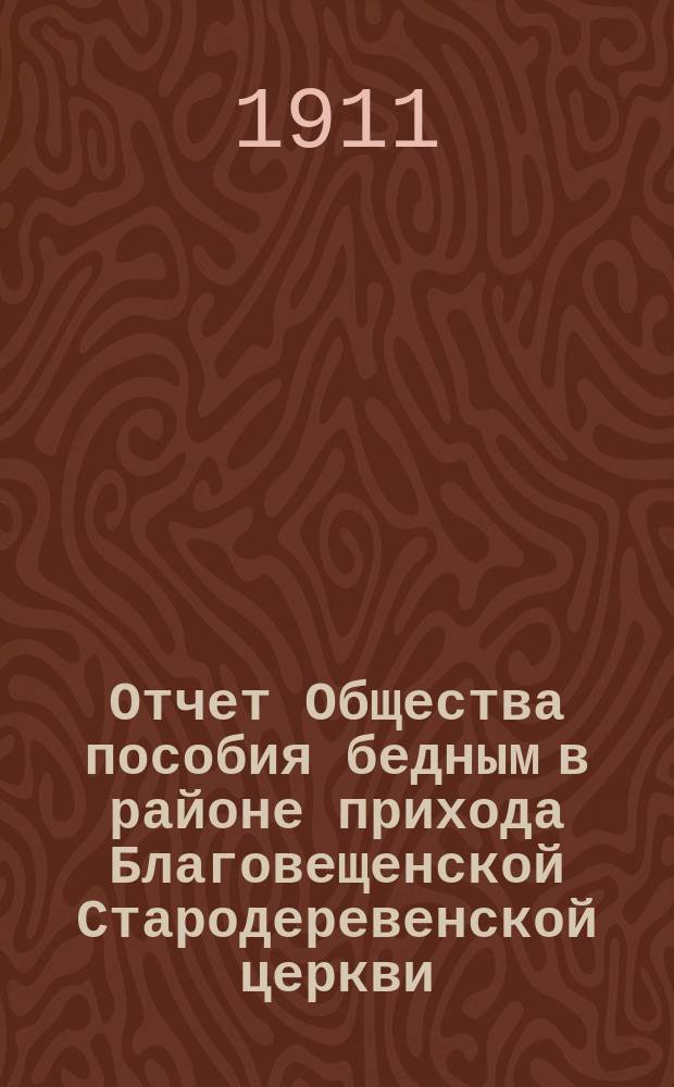 Отчет Общества пособия бедным в районе прихода Благовещенской Стародеревенской церкви... ... за 1910 год
