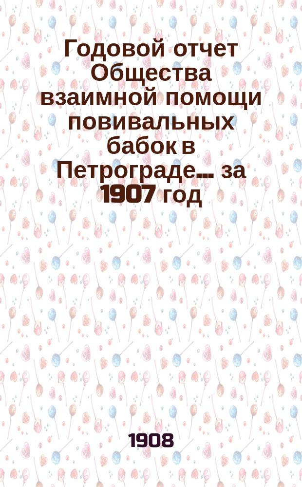 Годовой отчет Общества взаимной помощи повивальных бабок в Петрограде ... за 1907 год