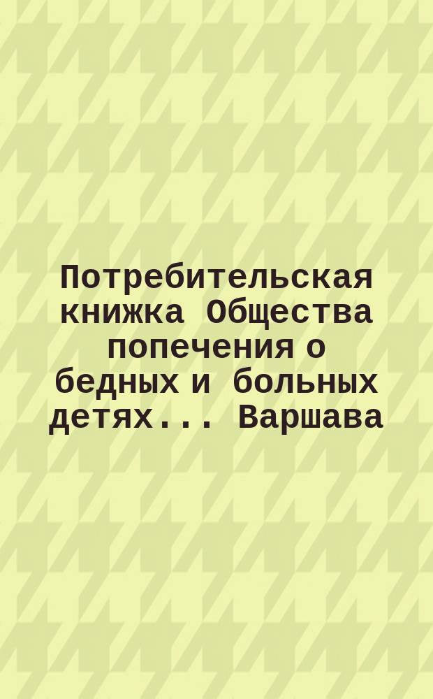 Потребительская книжка Общества попечения о бедных и больных детях. ... Варшава
