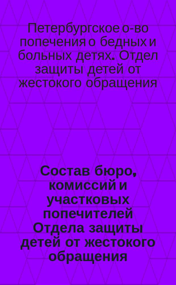 Состав бюро, комиссий и участковых попечителей Отдела защиты детей от жестокого обращения, избранный в годичном общем собрании 1900 г.