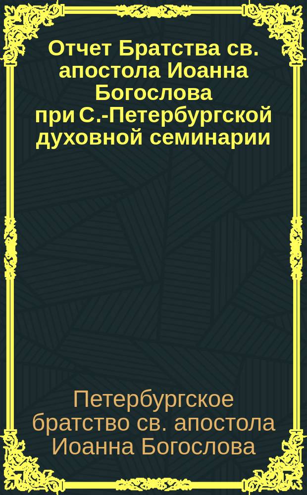 Отчет Братства св. апостола Иоанна Богослова при С.-Петербургской духовной семинарии ...