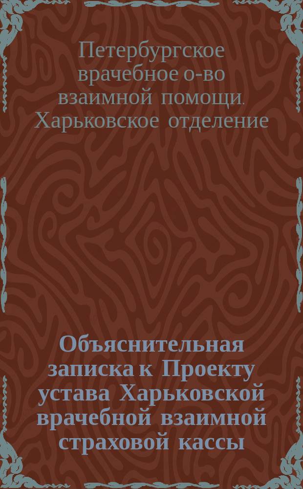 Объяснительная записка к Проекту устава Харьковской врачебной взаимной страховой кассы; Проект устава Харьковской врачебной взаимной страховой кассы