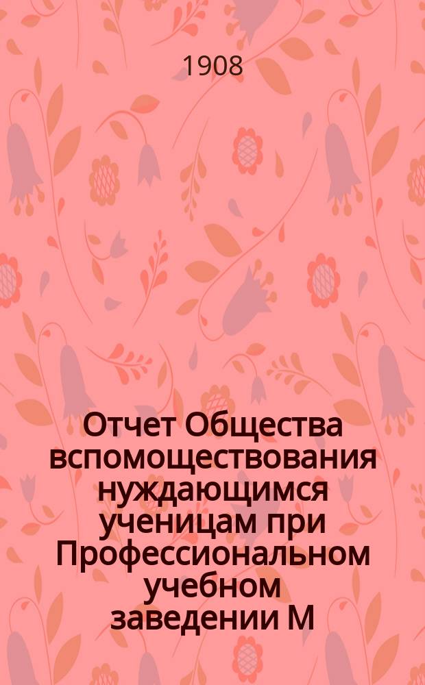 Отчет Общества вспомоществования нуждающимся ученицам при Профессиональном учебном заведении М.А. Поспеловой ... ... за 1905, 1906 и 1907 годы
