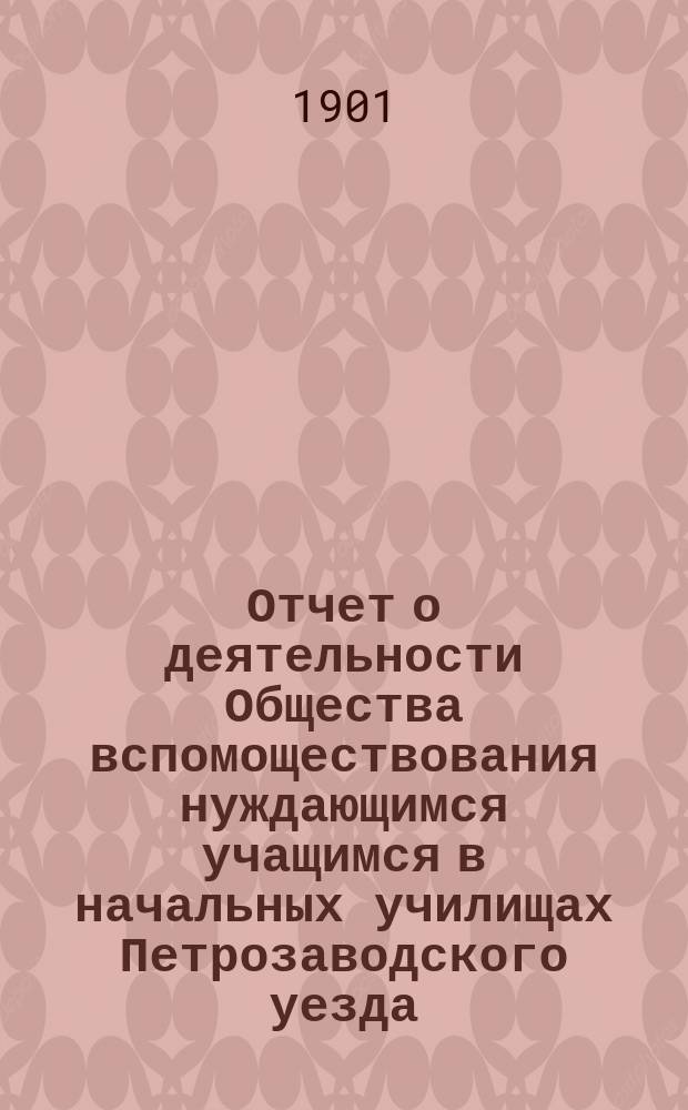 Отчет о деятельности Общества вспомоществования нуждающимся учащимся в начальных училищах Петрозаводского уезда, Олонецкой губернии...