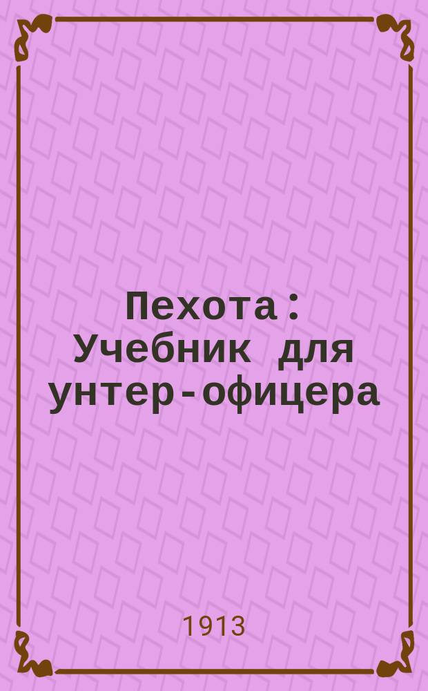 Пехота : Учебник для унтер-офицера : Печатано с разрешения Гл. штаба