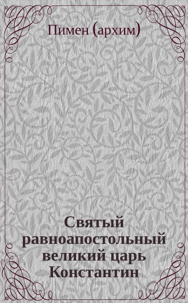 Святый равноапостольный великий царь Константин : (Ист. очерк)