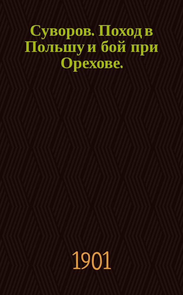 Суворов. Поход в Польшу и бой при Орехове. (1768-1769 гг. : По документам Моск. архива Гл. штаба)