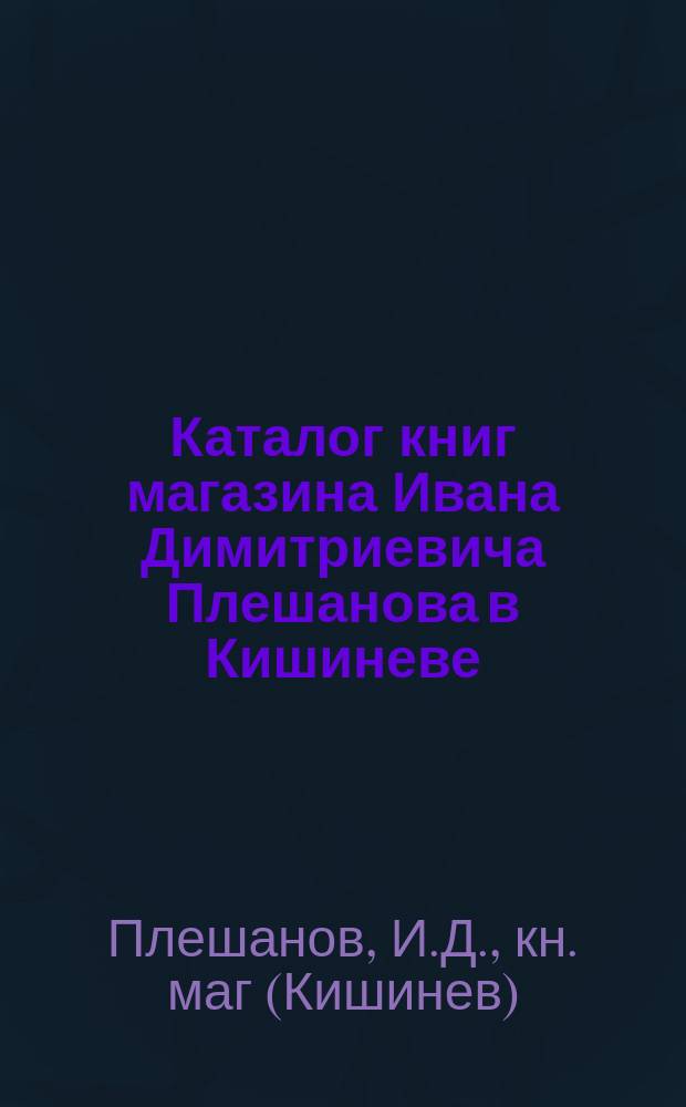 Каталог книг магазина Ивана Димитриевича Плешанова в Кишиневе