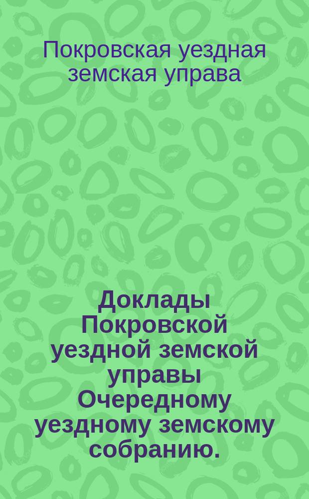 Доклады Покровской уездной земской управы Очередному уездному земскому собранию ...