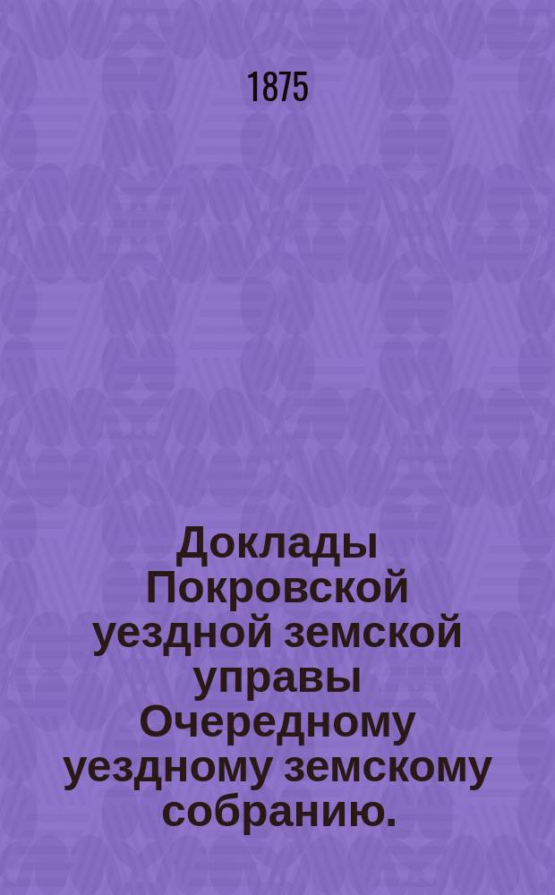 Доклады Покровской уездной земской управы Очередному уездному земскому собранию ... 1907 года. Приложение ... : Приложение ...