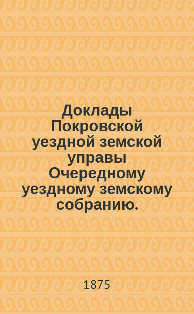Доклады Покровской уездной земской управы Очередному уездному земскому собранию ... 1911 года. Приложения ... : Приложения ...