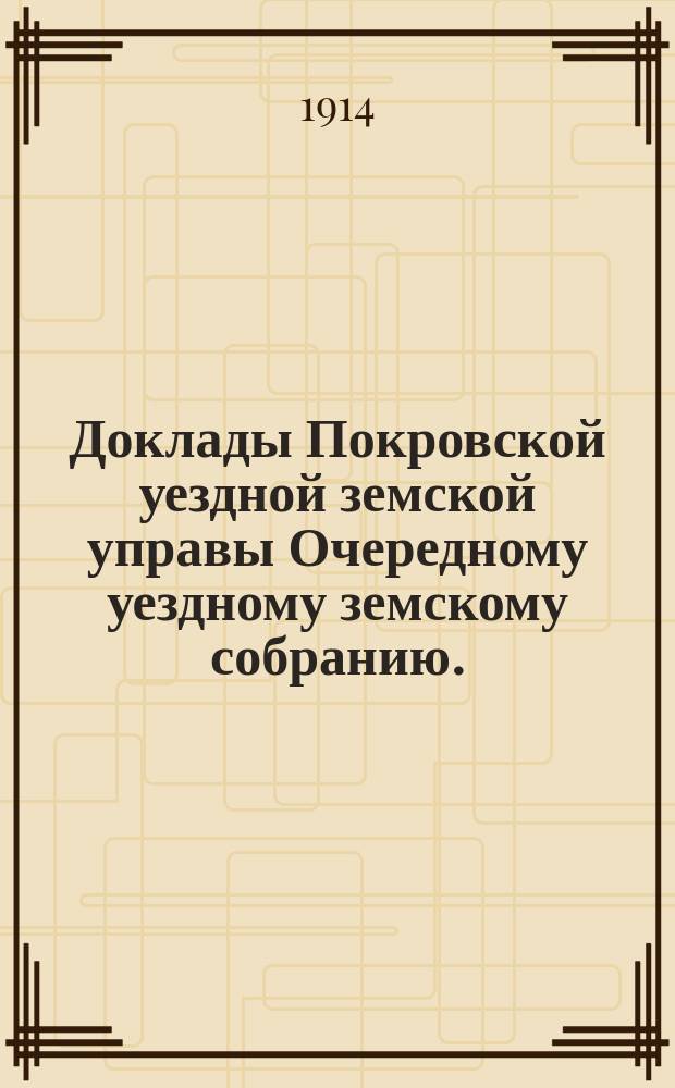 Доклады Покровской уездной земской управы Очередному уездному земскому собранию ... 1913 года. Приложения ... : Приложения ...