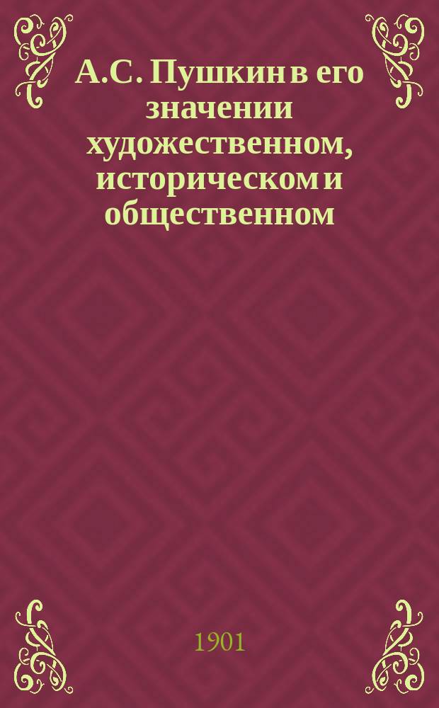 А.С. Пушкин в его значении художественном, историческом и общественном : Из речей и ст. о Пушкине
