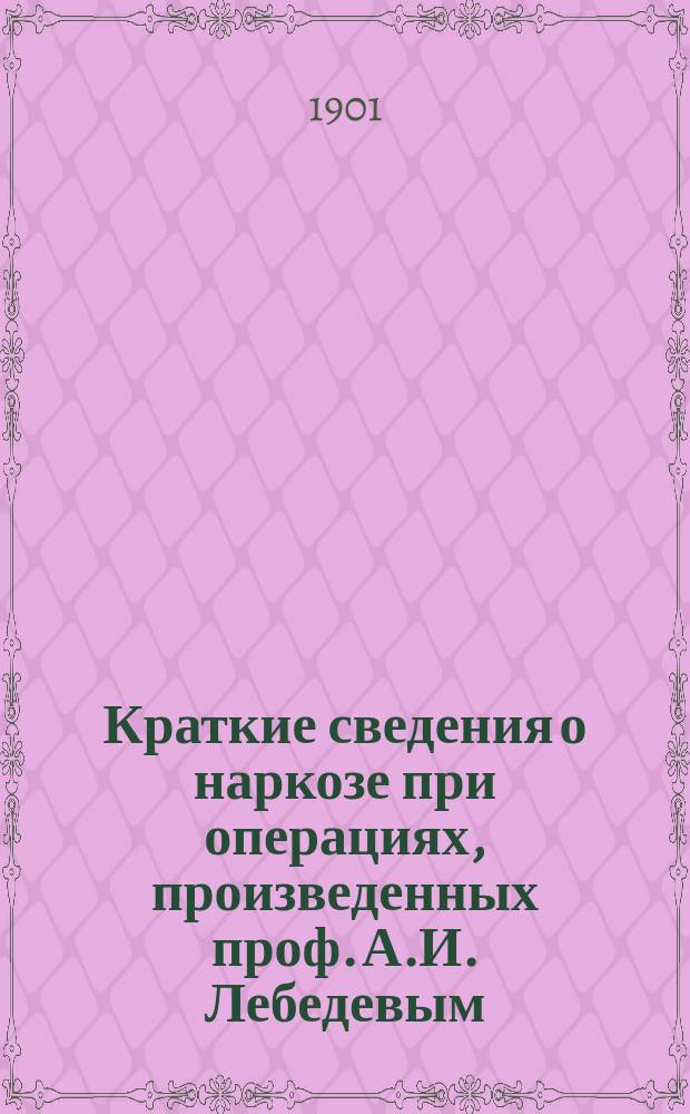 Краткие сведения о наркозе при операциях, произведенных проф. А.И. Лебедевым