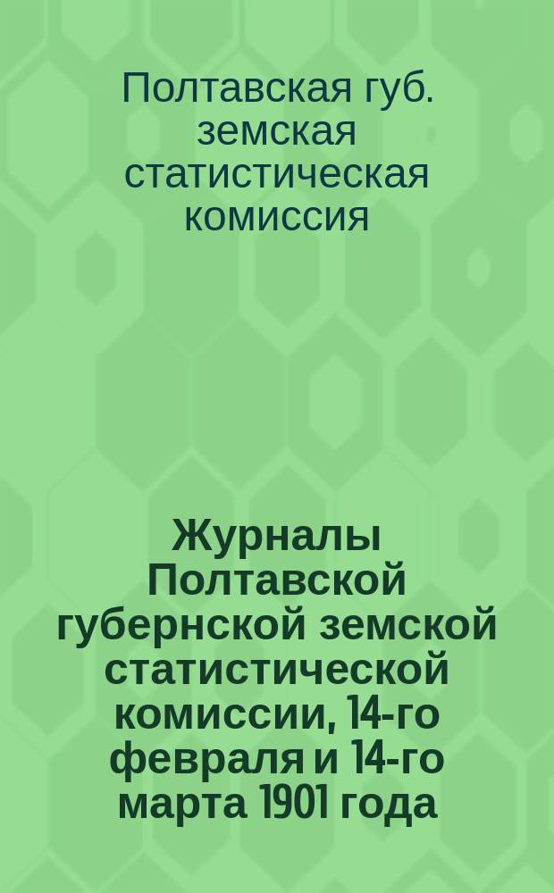 Журналы Полтавской губернской земской статистической комиссии, 14-го февраля и 14-го марта 1901 года