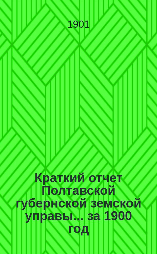 Краткий отчет Полтавской губернской земской управы. ... за 1900 год