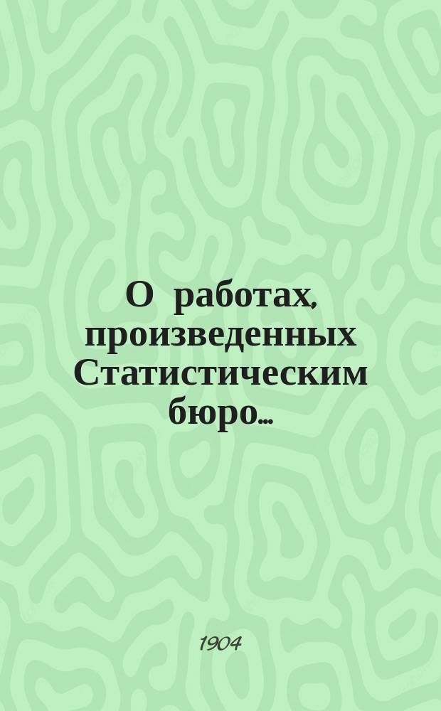 О работах, произведенных Статистическим бюро.. : Докл. Полтавской губ. земской управы... Губ. земскому собр. за 1903 год