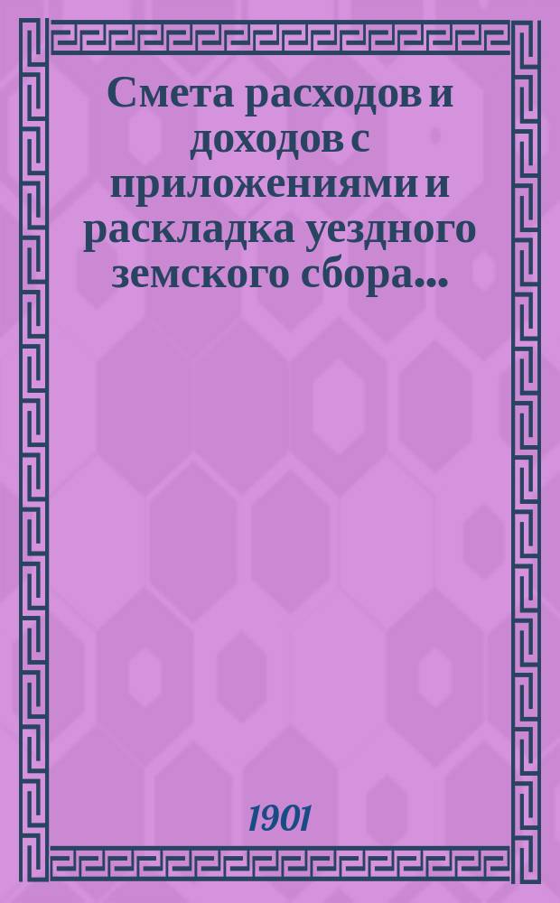 Смета расходов и доходов с приложениями и раскладка уездного земского сбора.. : [Проект]. на 1902 год
