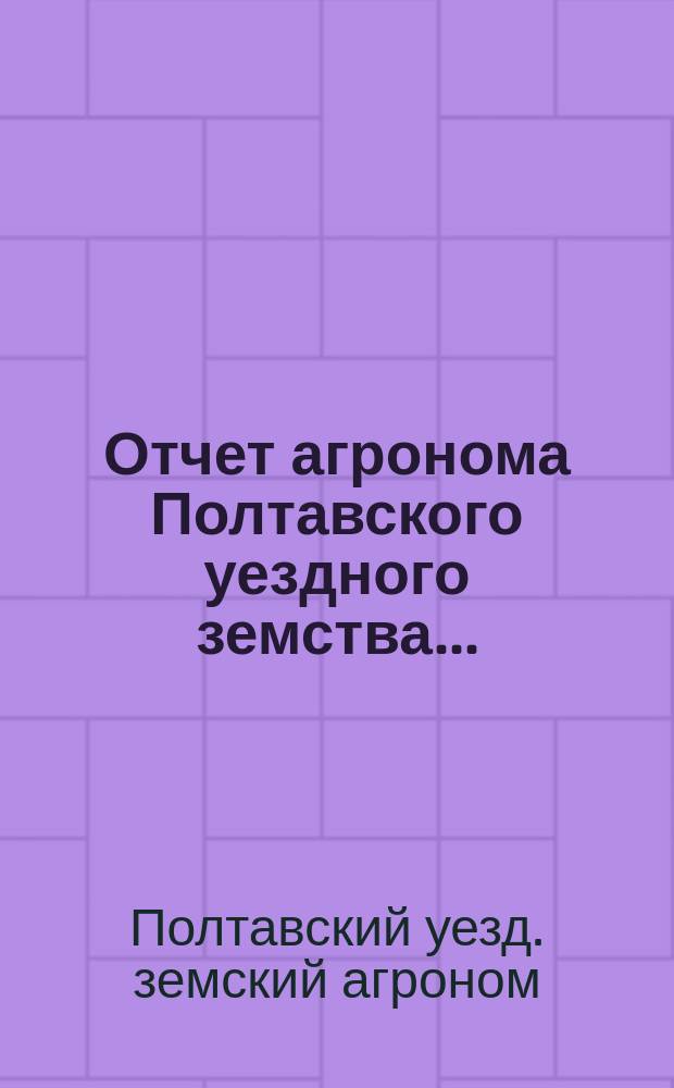 Отчет агронома Полтавского уездного земства...